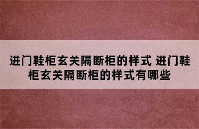 进门鞋柜玄关隔断柜的样式 进门鞋柜玄关隔断柜的样式有哪些